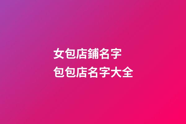 女包店鋪名字 包包店名字大全-第1張-店鋪起名-玄機派